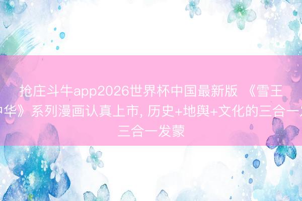 抢庄斗牛app2026世界杯中国最新版 《雪王爱中华》系列漫画认真上市， 历史+地舆+文化的三合一发蒙