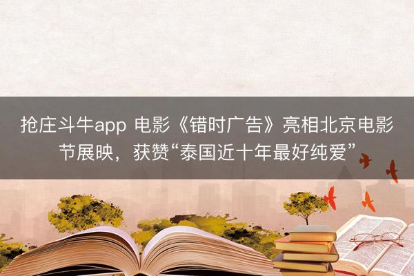 抢庄斗牛app 电影《错时广告》亮相北京电影节展映,获赞“泰国近十年最好纯爱”