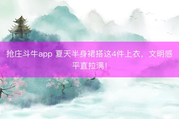 抢庄斗牛app 夏天半身裙搭这4件上衣,文明感平直拉满!