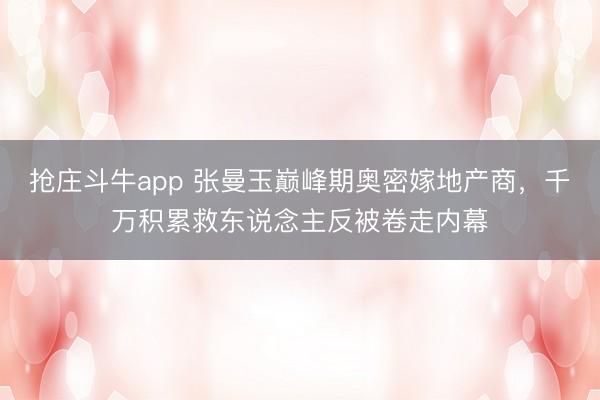 抢庄斗牛app 张曼玉巅峰期奥密嫁地产商，千万积累救东说念主反被卷走内幕