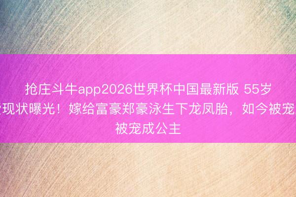 抢庄斗牛app2026世界杯中国最新版 55岁李英爱现状曝光！嫁给富豪郑豪泳生下龙凤胎，如今被宠成公主