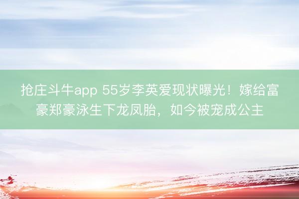 抢庄斗牛app 55岁李英爱现状曝光！嫁给富豪郑豪泳生下龙凤胎，如今被宠成公主
