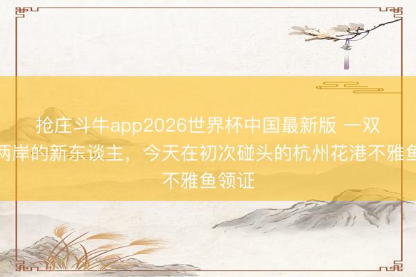 抢庄斗牛app2026世界杯中国最新版 一双来自两岸的新东谈主，今天在初次碰头的杭州花港不雅鱼领证