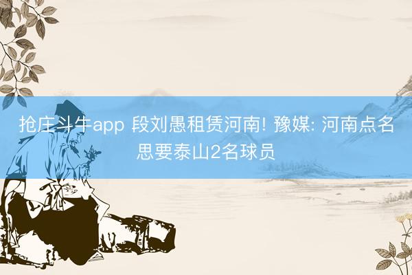 抢庄斗牛app 段刘愚租赁河南! 豫媒: 河南点名思要泰山2名球员