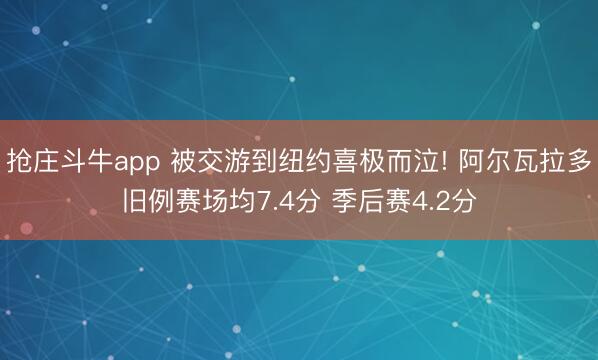 抢庄斗牛app 被交游到纽约喜极而泣! 阿尔瓦拉多旧例赛场均7.4分 季后赛4.2分