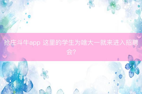 抢庄斗牛app 这里的学生为啥大一就来进入招聘会？