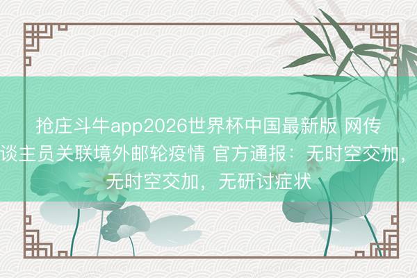 抢庄斗牛app2026世界杯中国最新版 网传四川宜宾东谈主员关联境外邮轮疫情 官方通报：无时空交加，无研讨症状