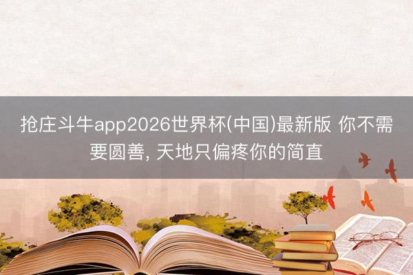 抢庄斗牛app2026世界杯(中国)最新版 你不需要圆善， 天地只偏疼你的简直