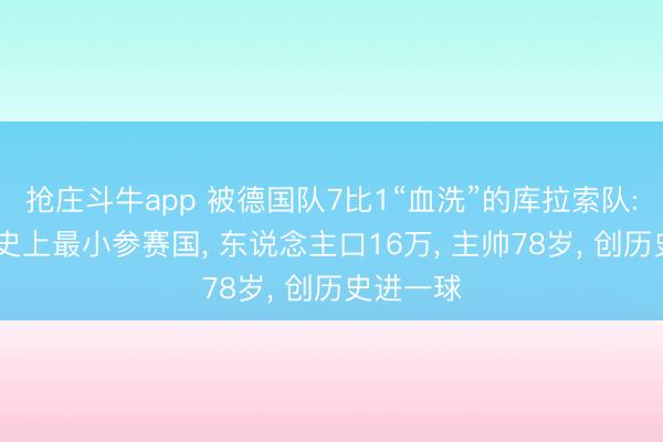 抢庄斗牛app 被德国队7比1“血洗”的库拉索队: 世界杯史上最小参赛国， 东说念主口16万， 主帅78岁， 创历史进一球