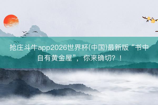 抢庄斗牛app2026世界杯(中国)最新版 “书中自有黄金屋”，你来确切？！