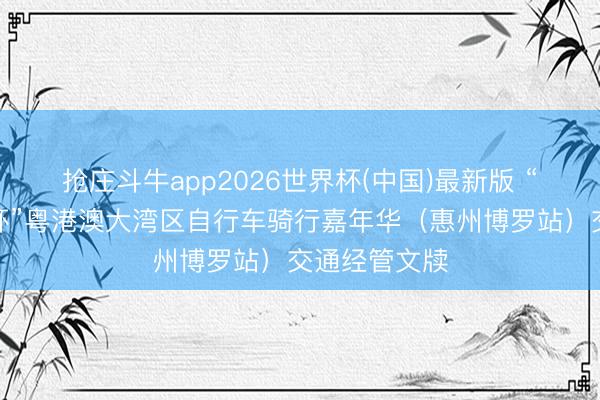 抢庄斗牛app2026世界杯(中国)最新版 “香港跑马会杯”粤港澳大湾区自行车骑行嘉年华（惠州博罗站）交通经管文牍