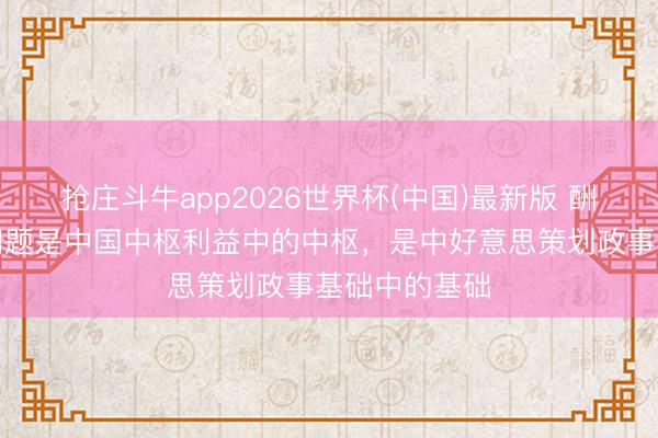 抢庄斗牛app2026世界杯(中国)最新版 酬酢部：台湾问题是中国中枢利益中的中枢，是中好意思策划政事基础中的基础