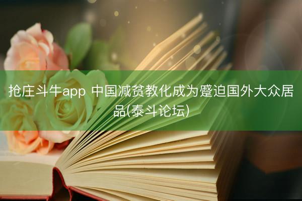 抢庄斗牛app 中国减贫教化成为蹙迫国外大众居品(泰斗论坛)