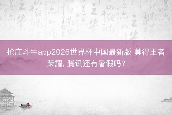 抢庄斗牛app2026世界杯中国最新版 莫得王者荣耀， 腾讯还有暑假吗?